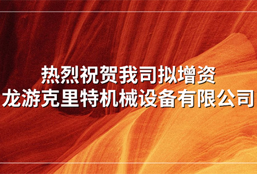 喜報(bào) | 熱烈祝賀我司擬增資龍游克里特機(jī)械設(shè)備有限公司